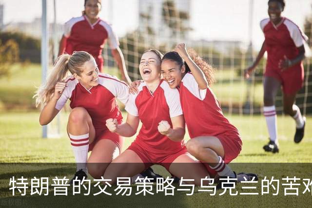 特朗普的交易策略与乌克兰的苦难