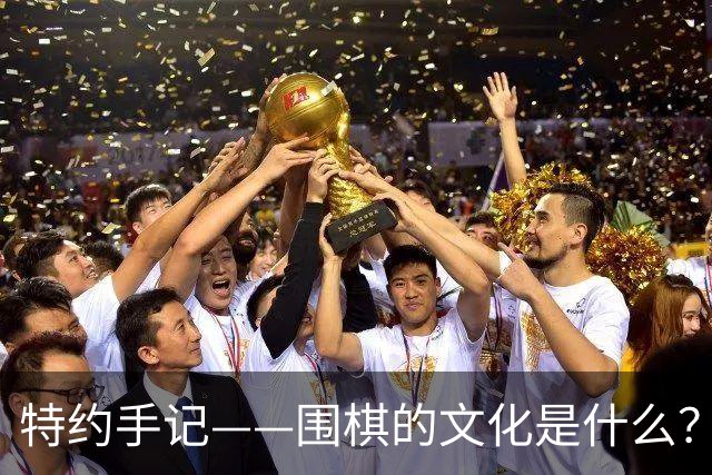 特约手记——围棋的文化是什么？