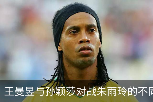 王曼昱与孙颖莎对战朱雨玲的不同结果分析