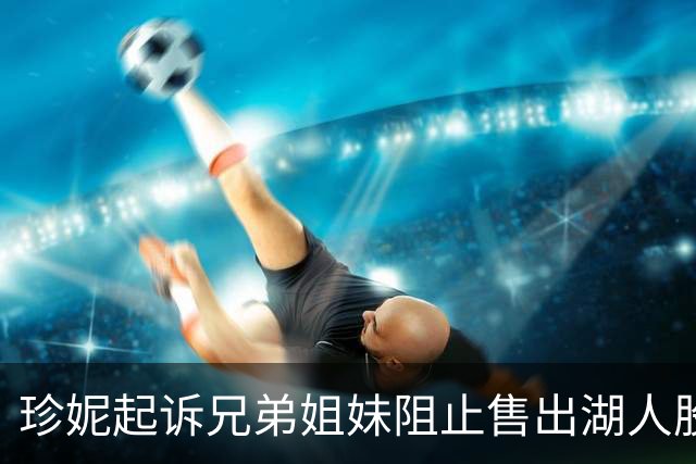珍妮起诉兄弟姐妹阻止售出湖人股份