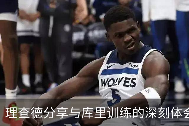 理查德分享与库里训练的深刻体会与感悟