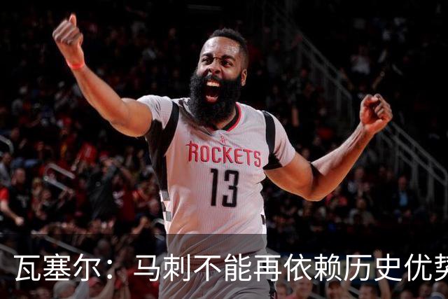 瓦塞尔：马刺不能再依赖历史优势轻松取胜