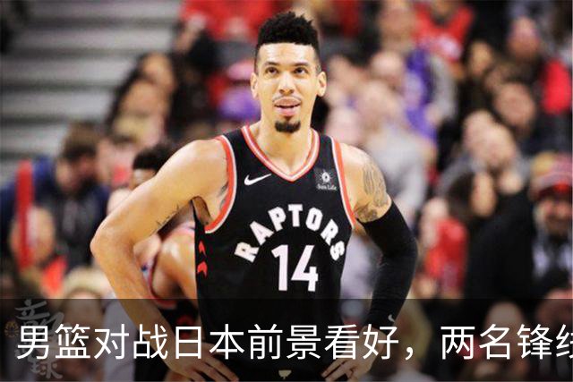 男篮对战日本前景看好，两名锋线球员有望复出