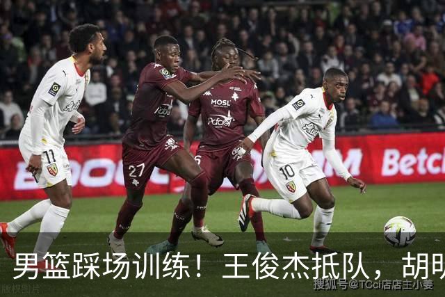 男篮踩场训练！王俊杰抵队，胡明轩崔永熙主场作战，王治郅跟随！