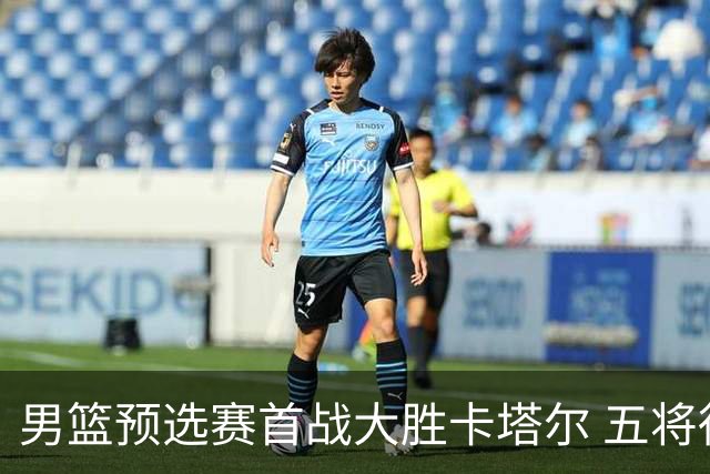 男篮预选赛首战大胜卡塔尔 五将得分上双