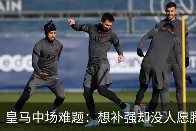 皇马中场难题：想补强却没人愿腾位置