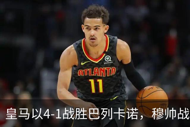 皇马以4-1战胜巴列卡诺，穆帅战术奏效领跑西甲