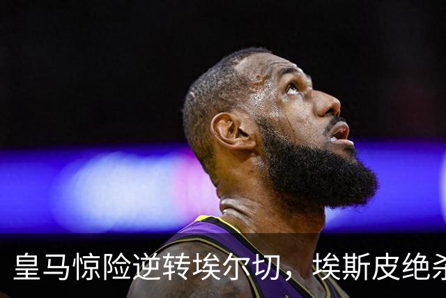 皇马惊险逆转埃尔切，埃斯皮绝杀助球队取胜