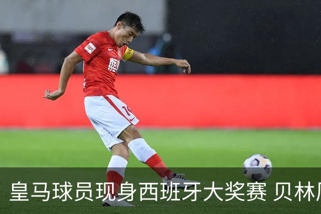 皇马球员现身西班牙大奖赛 贝林厄姆力挺梅赛德斯