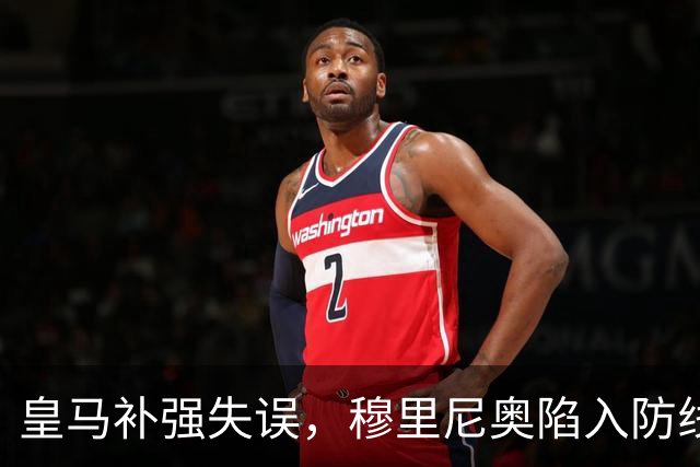 皇马补强失误，穆里尼奥陷入防线与中场双重危机