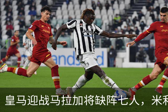 皇马迎战马拉加将缺阵七人，米利唐恐再休约一月