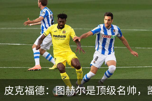皮克福德：图赫尔是顶级名帅，凯恩让人不可思议