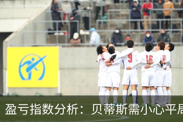 盈亏指数分析：贝蒂斯需小心平局风险
