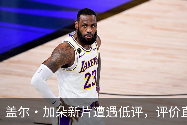 盖尔·加朵新片遭遇低评，评价直指职业生涯低谷