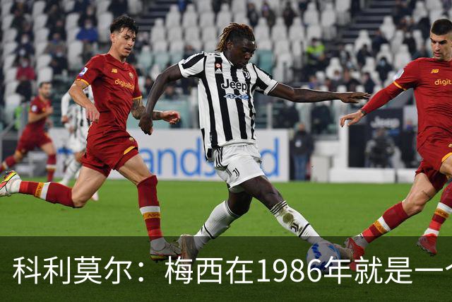 科利莫尔：梅西在1986年就是一个不错边锋 马拉多纳才是历史最佳