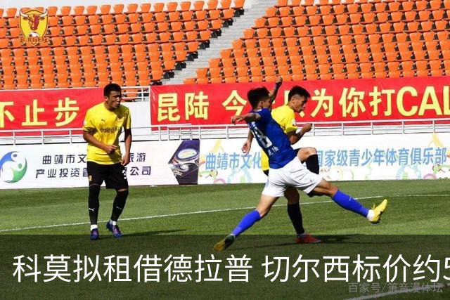 科莫拟租借德拉普 切尔西标价约5500万