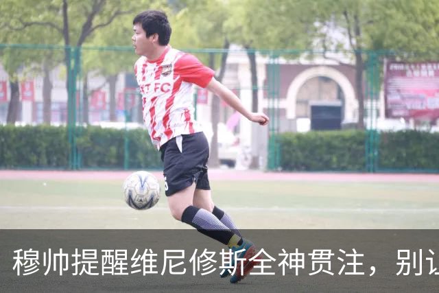 穆帅提醒维尼修斯全神贯注，别让场外影响比赛