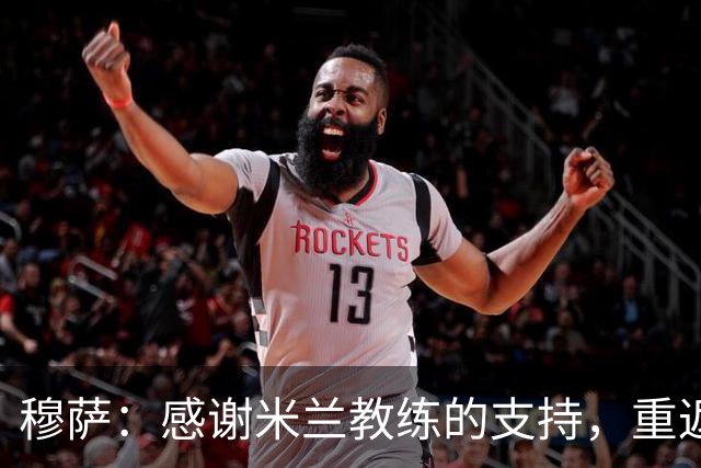 穆萨：感谢米兰教练的支持，重返国家队让我倍感荣幸