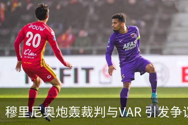 穆里尼奥炮轰裁判与VAR 引发争议