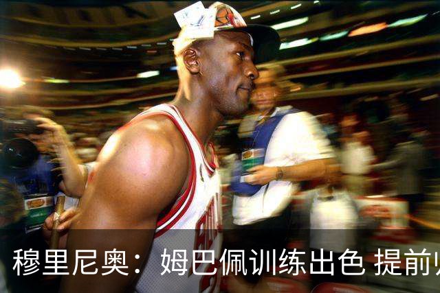 穆里尼奥：姆巴佩训练出色 提前归队显职业态度