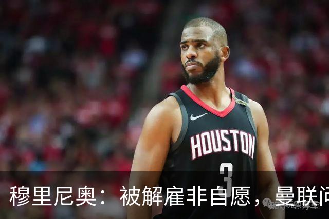 穆里尼奥：被解雇非自愿，曼联问题更深层