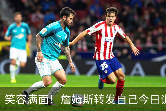 笑容满面！詹姆斯转发自己今日训练照