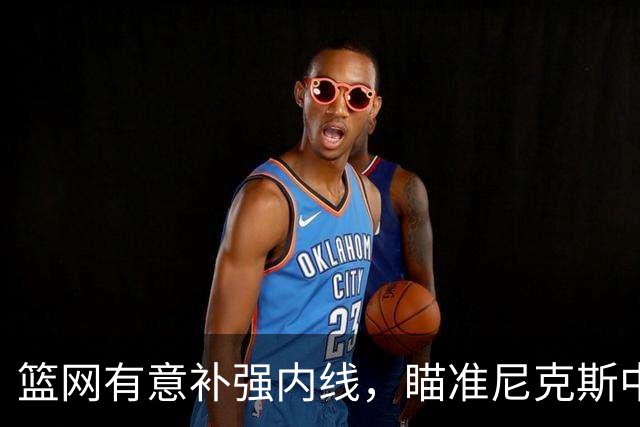 篮网有意补强内线，瞄准尼克斯中锋罗宾逊