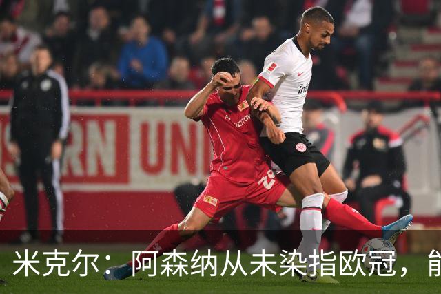 米克尔：阿森纳从未染指欧冠，能指望维尼修斯舍弃皇马加盟你们？