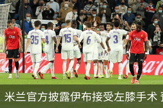 米兰官方披露伊布接受左膝手术 预计养伤7到8个月