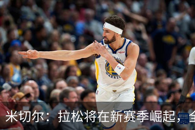 米切尔：拉松将在新赛季崛起，全球将铭记他的名字