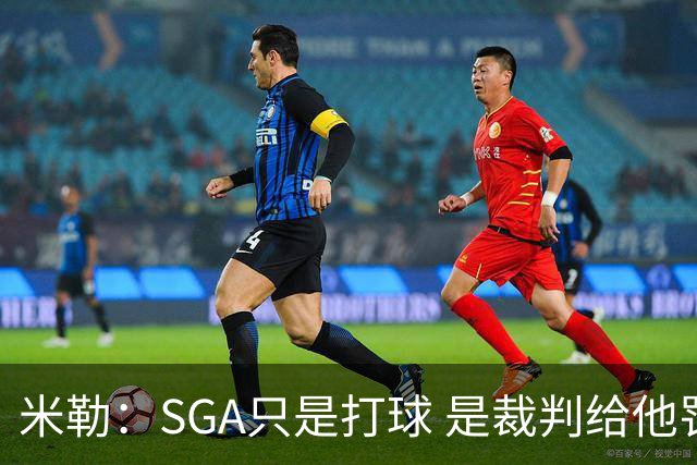 米勒：SGA只是打球 是裁判给他罚球 他从不像卢卡那样抱怨&不回防