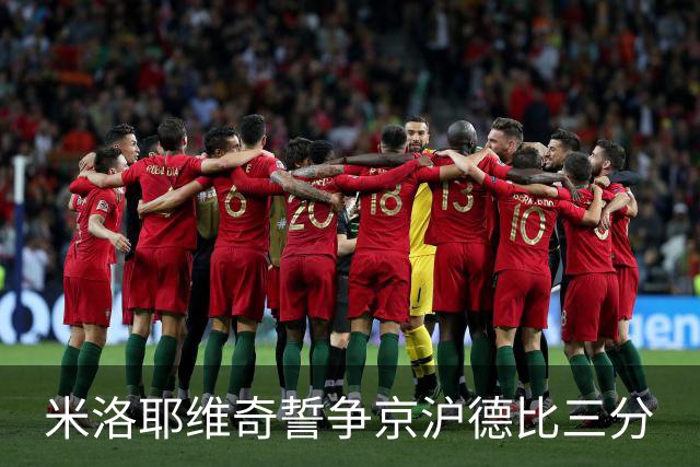 米洛耶维奇誓争京沪德比三分