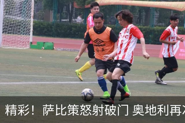 精彩！萨比策怒射破门 奥地利再次领先2-1阿尔及利亚