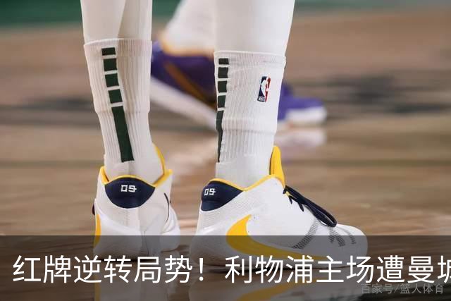 红牌逆转局势！利物浦主场遭曼城3球击溃