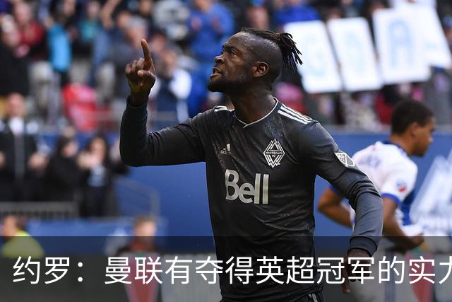 约罗：曼联有夺得英超冠军的实力，我们需努力实现这一目标