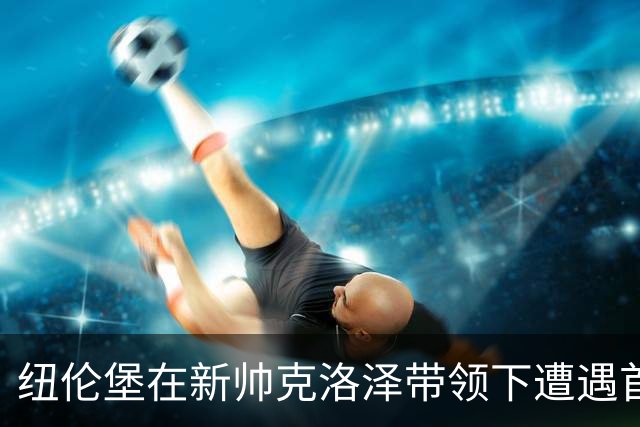 纽伦堡在新帅克洛泽带领下遭遇首场失利，以0-1不敌凯泽斯劳滕