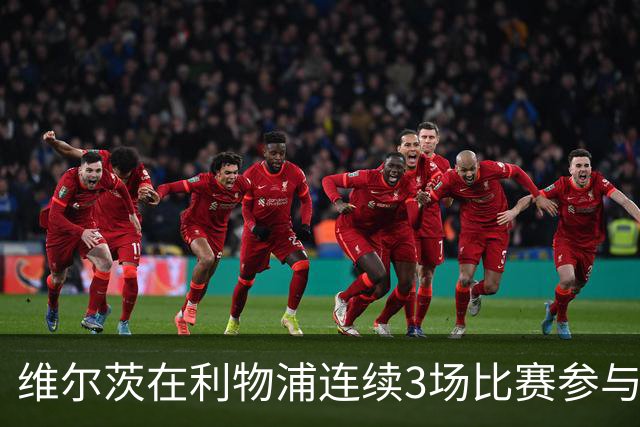 维尔茨在利物浦连续3场比赛参与进球表现出色