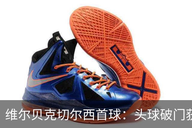 维尔贝克切尔西首球：头球破门获古斯托助攻