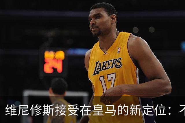 维尼修斯接受在皇马的新定位：不再担当绝对主角