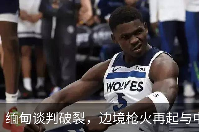 缅甸谈判破裂，边境枪火再起与中方隐忧