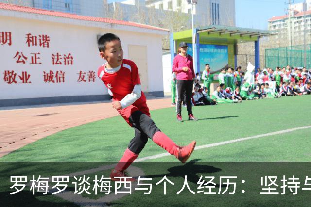 罗梅罗谈梅西与个人经历：坚持与信仰的力量