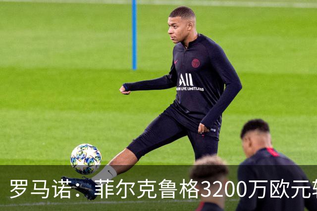 罗马诺：菲尔克鲁格3200万欧元转会西汉姆联