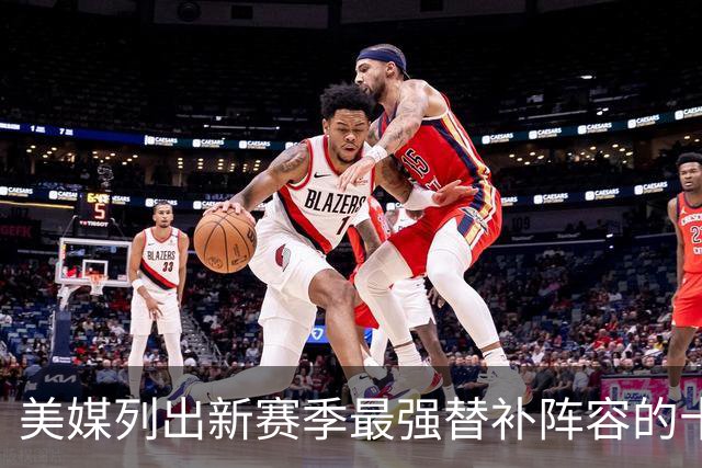 美媒列出新赛季最强替补阵容的十支球队