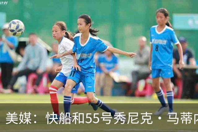 美媒：快船和55号秀尼克·马蒂内利签下一份双向合同