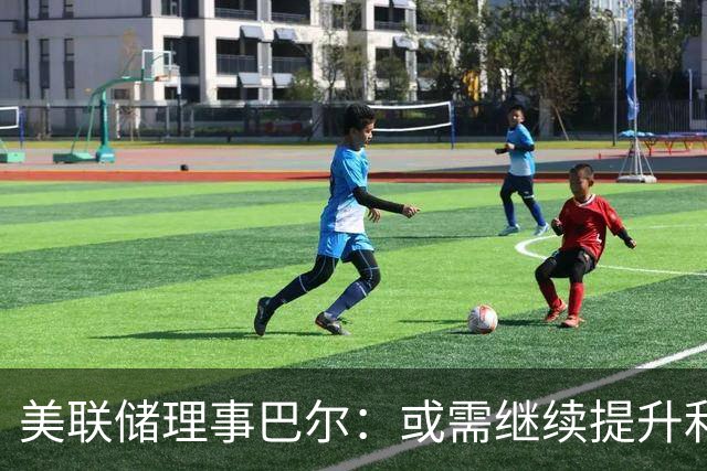 美联储理事巴尔：或需继续提升利率