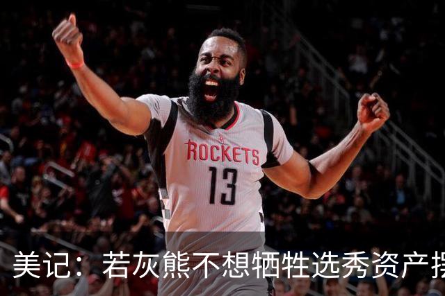 美记：若灰熊不想牺牲选秀资产摆脱莫兰特 可能会被破选择买断他