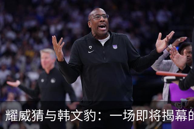 耀威猜与韩文豹：一场即将揭幕的中国功夫巅峰对决！
