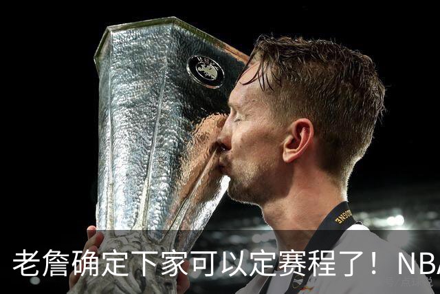 老詹确定下家可以定赛程了！NBA本周将公布赛程 明天公布部分比赛
