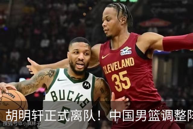 胡明轩正式离队！中国男篮调整阵容，MVP归队