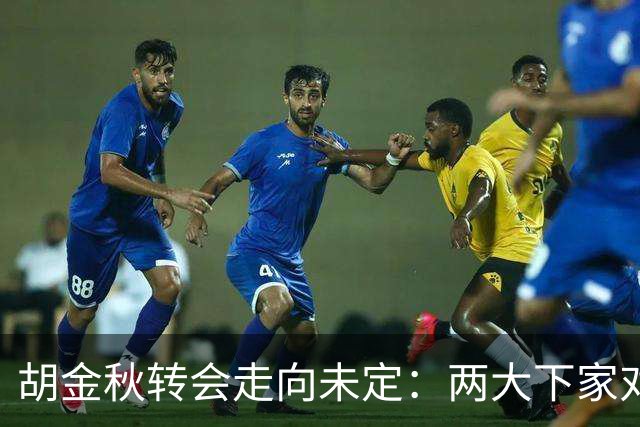 胡金秋转会走向未定：两大下家对决，身价或超7000万